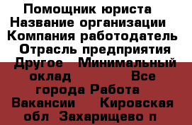 Помощник юриста › Название организации ­ Компания-работодатель › Отрасль предприятия ­ Другое › Минимальный оклад ­ 20 000 - Все города Работа » Вакансии   . Кировская обл.,Захарищево п.